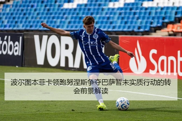 波尔图本菲卡领跑努涅斯争夺巴萨暂未实质行动的转会前景解读