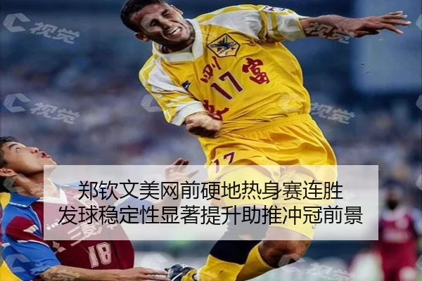 郑钦文美网前硬地热身赛连胜 发球稳定性显著提升助推冲冠前景